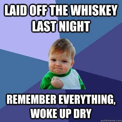 Laid off the whiskey last night Remember everything, woke up dry  Success Kid