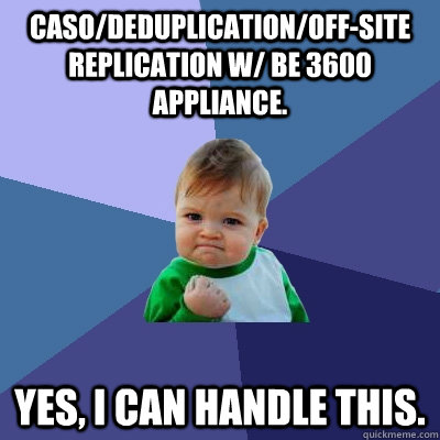 CASO/Deduplication/off-site replication w/ BE 3600 appliance. Yes, I CAN handle this.  Success Kid