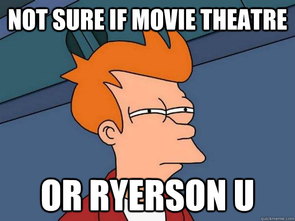 Not sure if Movie Theatre Or Ryerson U  Futurama Fry