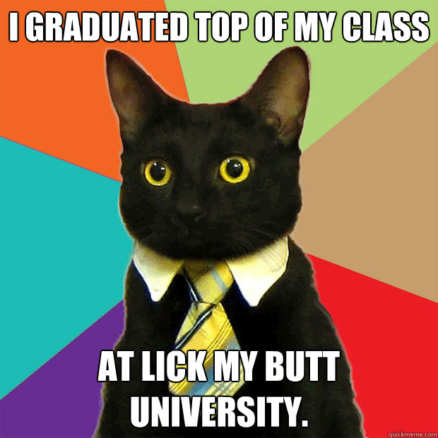 I graduated top of my class At Lick My Butt University.  Business Cat