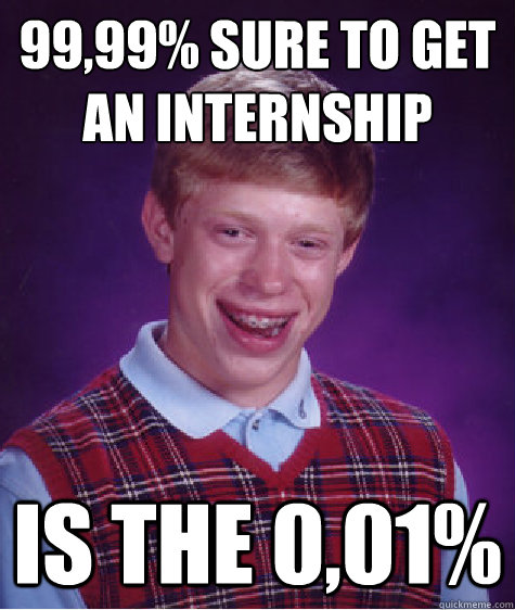 99,99% sure to get an internship 
 is the 0,01%  Bad Luck Brian