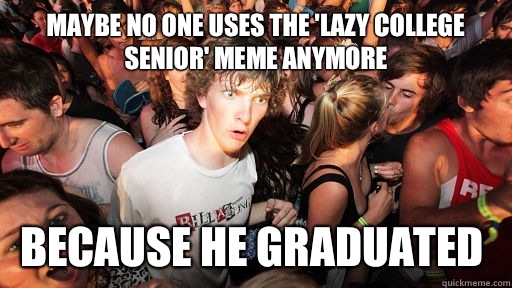 Maybe no one uses the 'lazy college senior' meme anymore  Because he graduated  - Maybe no one uses the 'lazy college senior' meme anymore  Because he graduated   Sudden Clarity Clarence