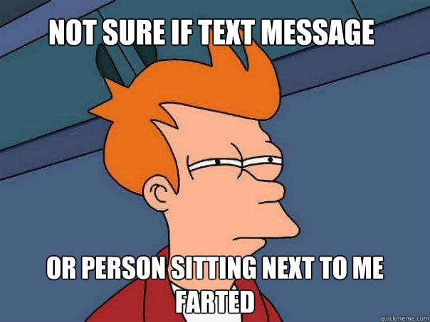 Not sure if text message Or person sitting next to me farted  Futurama Fry