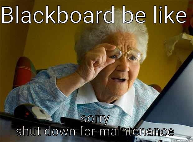 BLACKBOARD BE LIKE  SORRY SHUT DOWN FOR MAINTENANCE Grandma finds the Internet