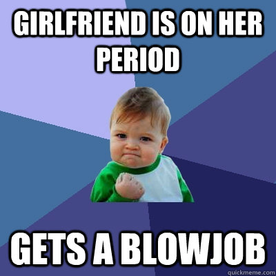 Girlfriend is on her period gets a blowjob - Girlfriend is on her period gets a blowjob  Success Kid