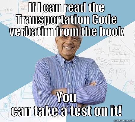 IF I CAN READ THE TRANSPORTATION CODE VERBATIM FROM THE BOOK YOU CAN TAKE A TEST ON IT! Engineering Professor