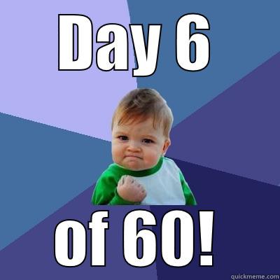 DAY 6 OF 60! Success Kid