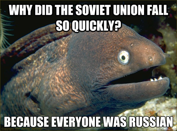 Why did the soviet union fall so quickly? Because everyone was Russian  Bad Joke Eel