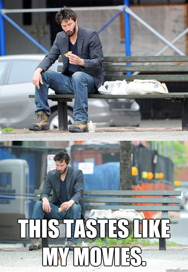  This tastes like my movies. -  This tastes like my movies.  Sad Keanu