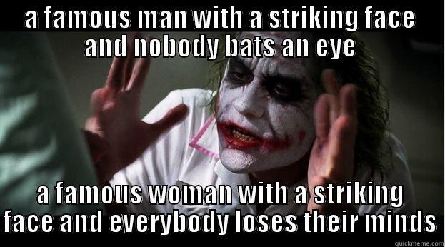 A FAMOUS MAN WITH A STRIKING FACE AND NOBODY BATS AN EYE A FAMOUS WOMAN WITH A STRIKING FACE AND EVERYBODY LOSES THEIR MINDS Joker Mind Loss