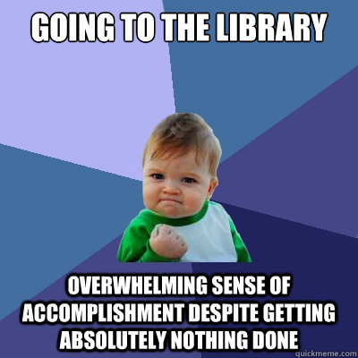 GOING TO THE LIBRARY OVERWHELMING SENSE OF ACCOMPLISHMENT DESPITE GETTING ABSOLUTELY NOTHING DONE  Success Kid