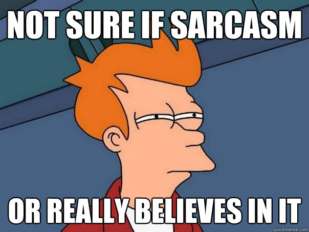 Not sure if sarcasm Or really believes in it  Futurama Fry