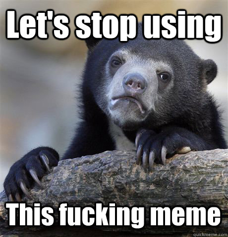 Let's stop using This fucking meme  Confession Bear