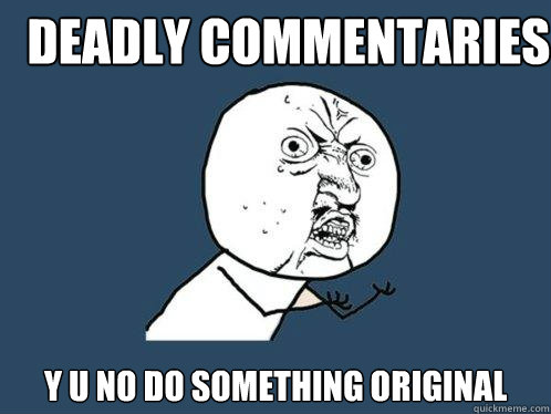 Deadly Commentaries y u no do something original - Deadly Commentaries y u no do something original  Y U No