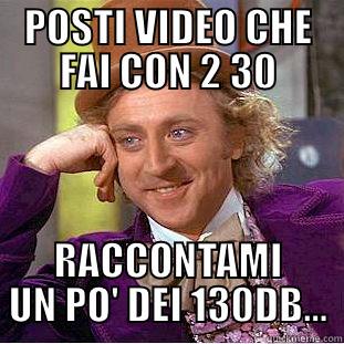 POSTI VIDEO CHE FAI CON 2 30 RACCONTAMI UN PO' DEI 130DB... Creepy Wonka