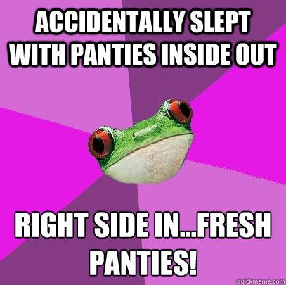 accidentally slept with panties inside out right side in...fresh panties! - accidentally slept with panties inside out right side in...fresh panties!  Foul Bachelorette Frog