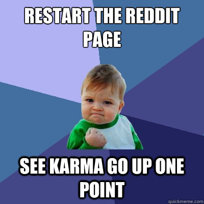 restart the reddit page see karma go up one point  Success Kid