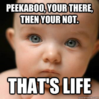 peekaboo, your there, then your not. that's life  Serious Baby