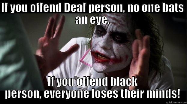 IF YOU OFFEND DEAF PERSON, NO ONE BATS AN EYE. IF YOU OFFEND BLACK PERSON, EVERYONE LOSES THEIR MINDS! Joker Mind Loss