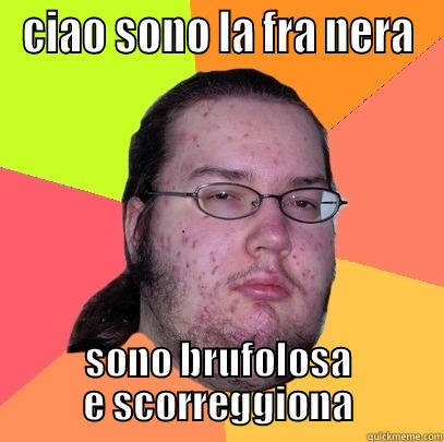 CIAO SONO LA FRA NERA SONO BRUFOLOSA E SCORREGGIONA Butthurt Dweller