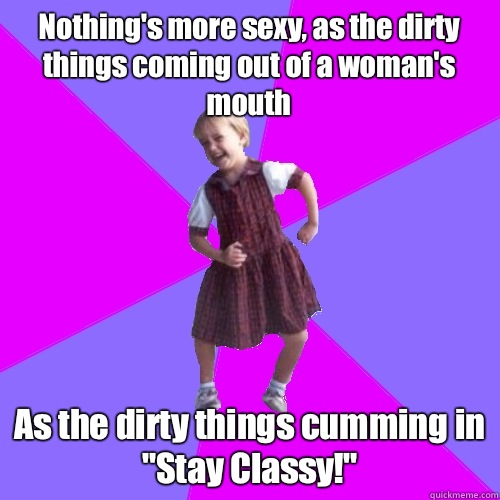 Nothing's more sexy, as the dirty things coming out of a woman's mouth As the dirty things cumming in
