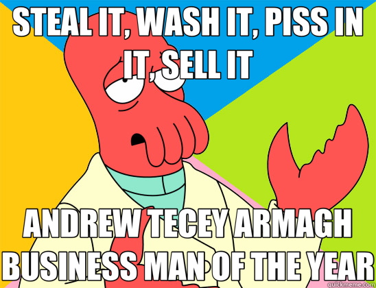 STEAL IT, WASH IT, PISS IN IT, SELL IT ANDREW TECEY ARMAGH BUSINESS MAN OF THE YEAR  Futurama Zoidberg 