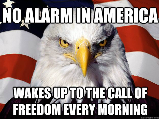 no alarm in america wakes up to the call of freedom every morning  One-up America