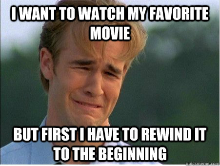 I want to watch my favorite movie but first i have to rewind it to the beginning  1990s Problems