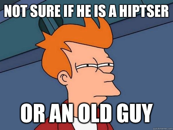 Not sure if he is a hiptser Or an old guy  Futurama Fry