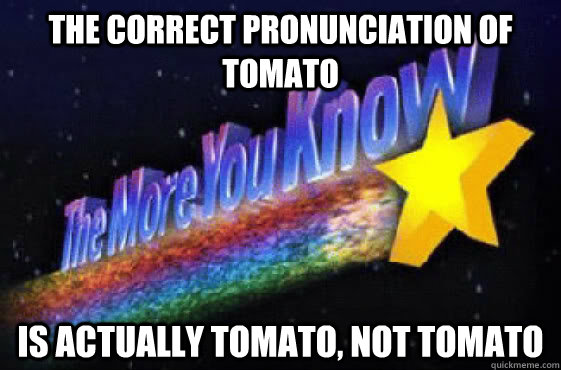 The correct pronunciation of tomato is actually tomato, not tomato  