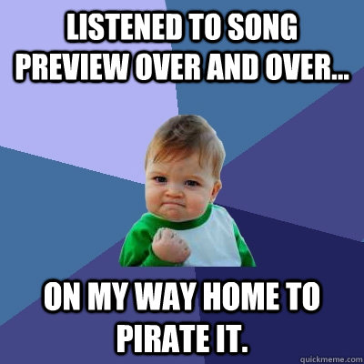 listened to song preview over and over... on my way home to pirate it.  Success Kid