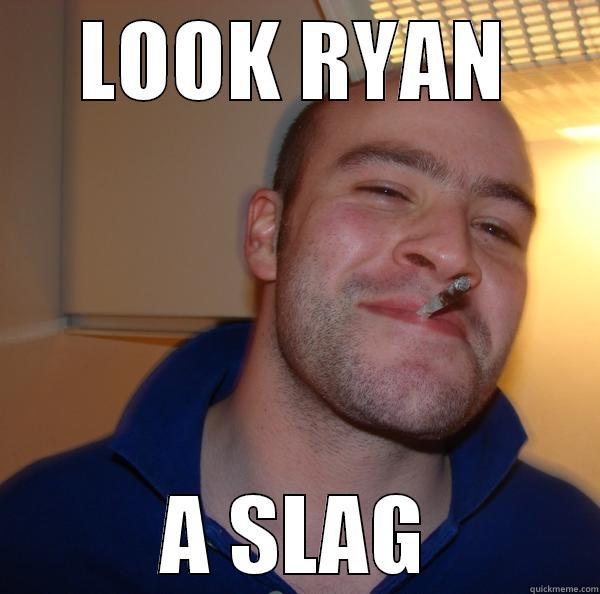 WOOOO YEYE - LOOK RYAN A SLAG Good Guy Greg 