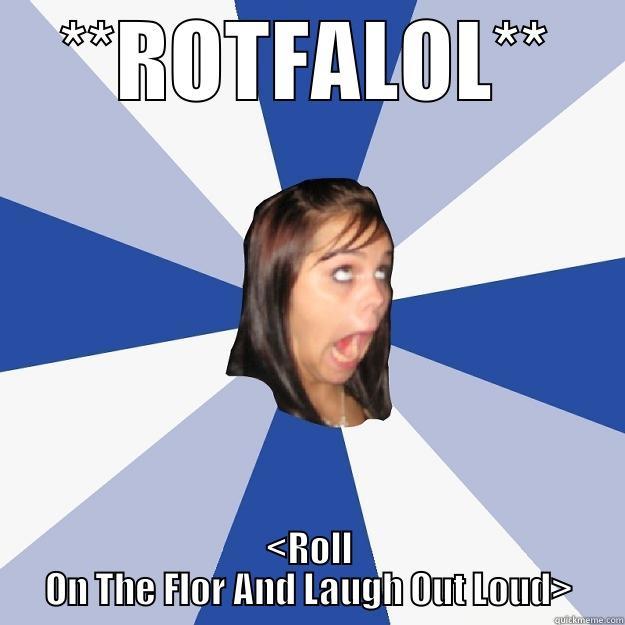 What does  ROTFALOL  mean? - **ROTFALOL** <ROLL ON THE FLOR AND LAUGH OUT LOUD> Annoying Facebook Girl