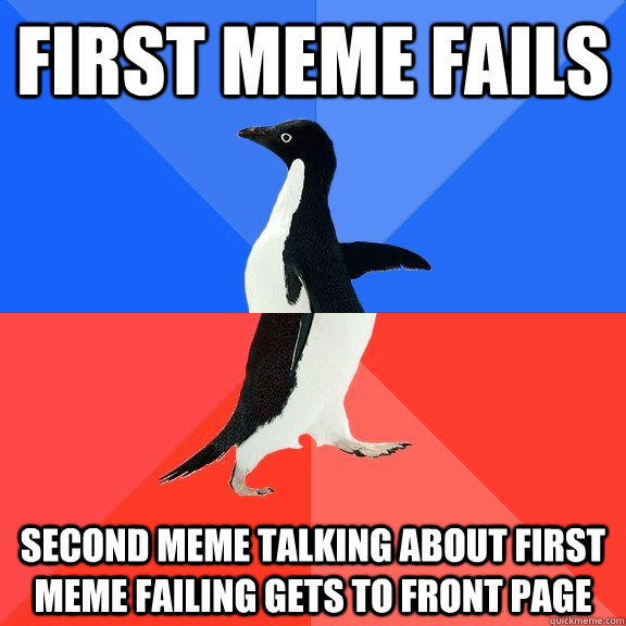 First meme fails Second meme talking about first meme failing gets to front page  Socially Awkward Awesome Penguin