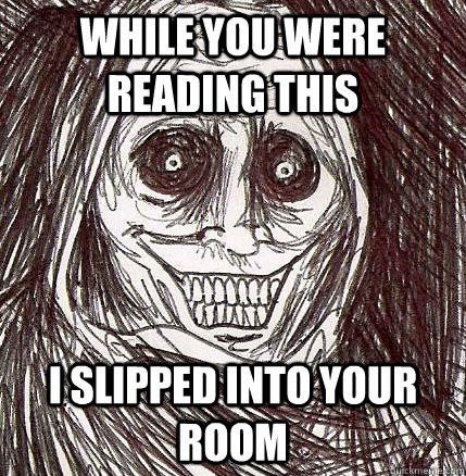 While you were reading this I slipped into your room - While you were reading this I slipped into your room  Horrifying Houseguest