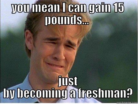 YOU MEAN I CAN GAIN 15 POUNDS...  JUST BY BECOMING A FRESHMAN? 1990s Problems