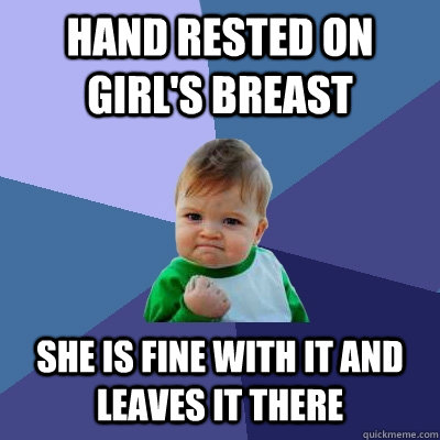 hand rested on girl's breast she is fine with it and leaves it there  Success Kid