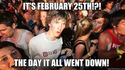 it's february 25th!?! the day it all went down!  Sudden Clarity Clarence