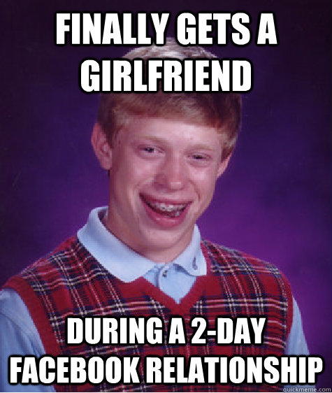 finally gets a girlfriend during a 2-day facebook relationship  Bad Luck Brian