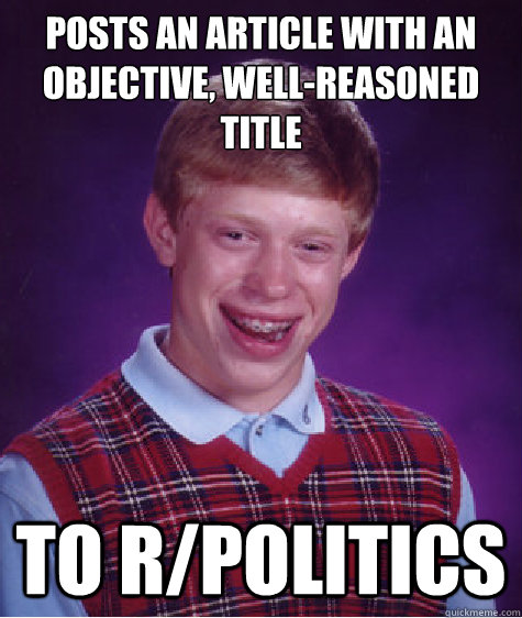 Posts an article with an objective, well-reasoned title to r/Politics  Bad Luck Brian