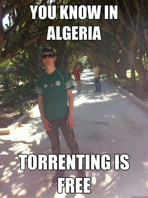 You know in algeria Torrenting is free  