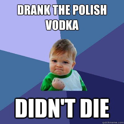 drank the polish vodka  didn't die  - drank the polish vodka  didn't die   Success Kid
