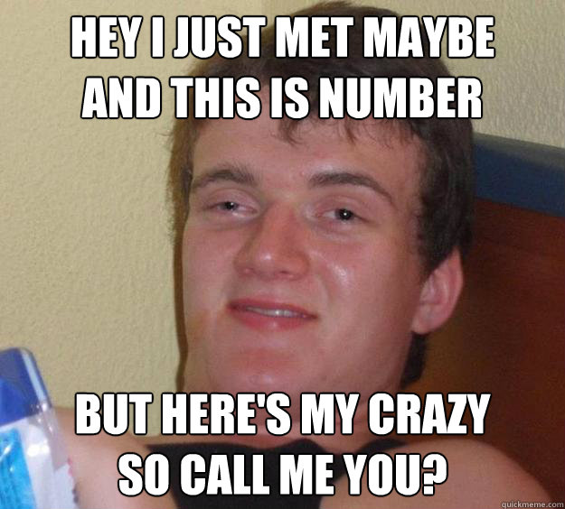 Hey i just met maybe
and this is number But here's my crazy
so call me you? - Hey i just met maybe
and this is number But here's my crazy
so call me you?  10 Guy