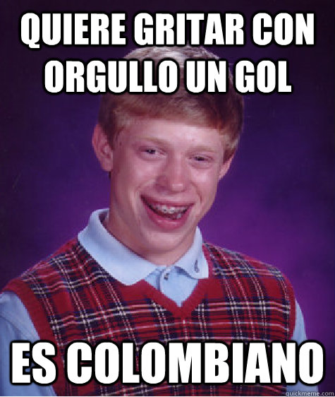 Quiere gritar con orgullo un gol es colombiano  Bad Luck Brian