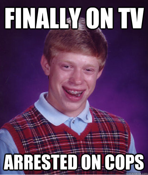 Finally on TV Arrested on Cops  Bad Luck Brian