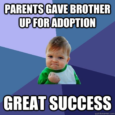 Parents gave brother up for adoption Great success  - Parents gave brother up for adoption Great success   Success Kid