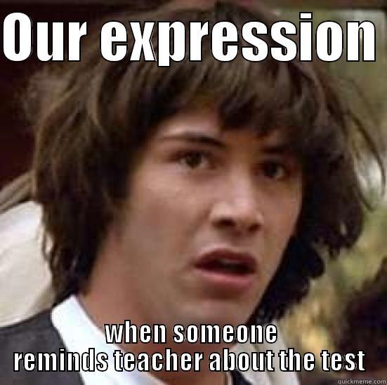 OUR EXPRESSION  WHEN SOMEONE REMINDS TEACHER ABOUT THE TEST  conspiracy keanu