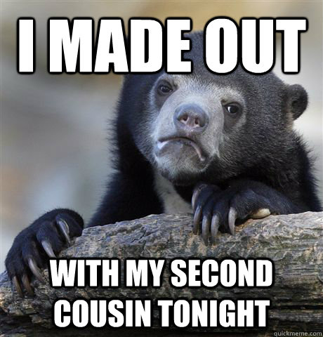 I made out with my second cousin tonight  Confession Bear