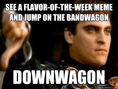 see a flavor-of-the-week meme and jump on the bandwagon Downwagon - see a flavor-of-the-week meme and jump on the bandwagon Downwagon  Downvoting Roman