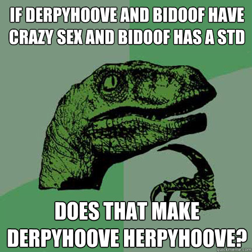 if derpyhoove and bidoof have crazy sex and bidoof has a STD Does that make derpyhoove herpyhoove?  Philosoraptor